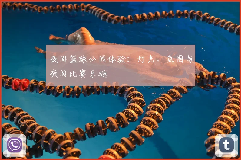 夜间篮球公园体验:灯光、氛围与夜间比赛乐趣