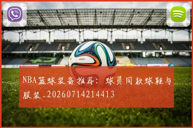 NBA篮球装备推荐：球员同款球鞋与服装_20260714214413