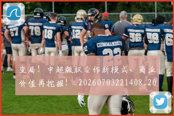 变局！中超版权合作新模式，商业价值再挖掘！_20260703221408_20260718205337