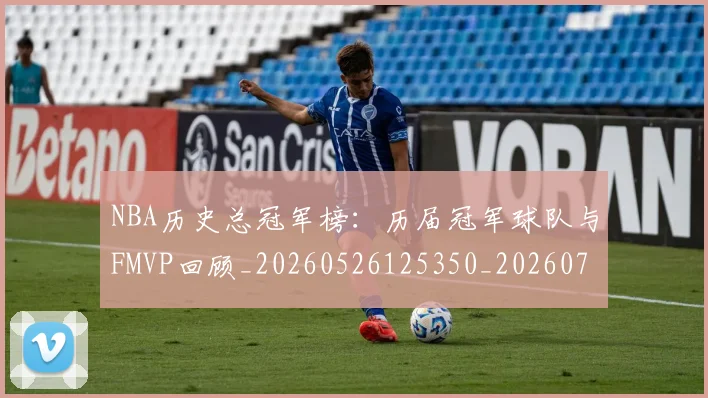 NBA历史总冠军榜：历届冠军球队与FMVP回顾_20260526125350_20260701215449
