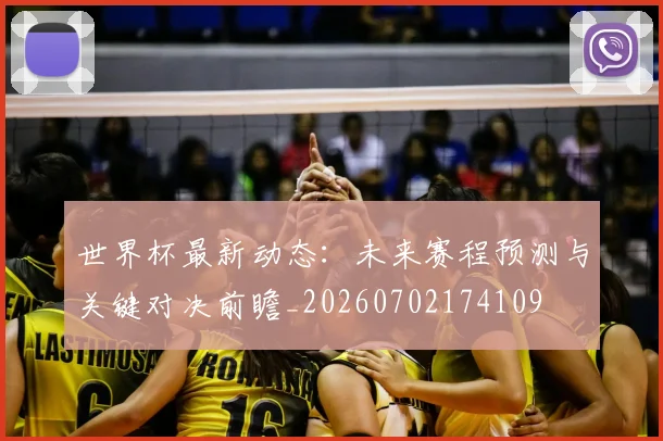 世界杯最新动态:未来赛程预测与关键对决前瞻_20260702174109