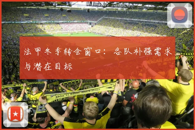 法甲冬季转会窗口：各队补强需求与潜在目标