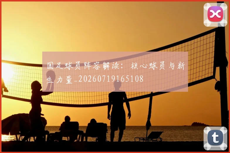 国足球员阵容解读：核心球员与新生力量_20260719165108