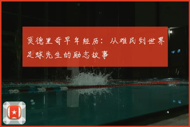 莫德里奇早年经历:从难民到世界足球先生的励志故事