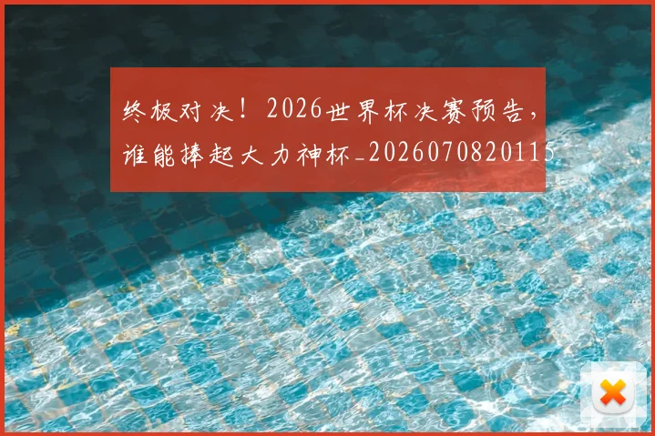 终极对决！2026世界杯决赛预告，谁能捧起大力神杯_20260708201150