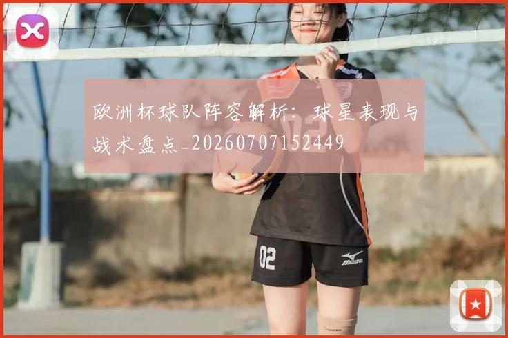 欧洲杯球队阵容解析：球星表现与战术盘点_20260707152449