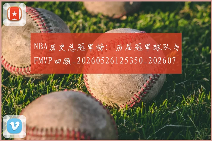 NBA历史总冠军榜:历届冠军球队与FMVP回顾_20260526125350_20260701215449