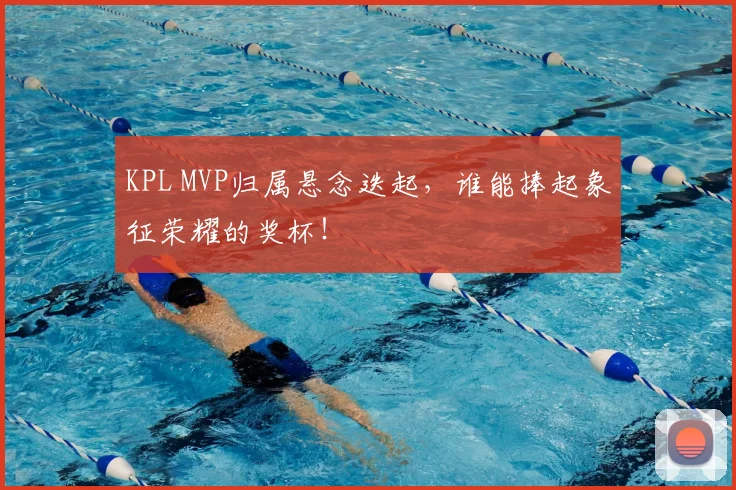 KPL MVP归属悬念迭起，谁能捧起象征荣耀的奖杯！