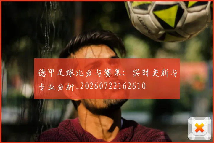 德甲足球比分与赛果：实时更新与专业分析_20260722162610