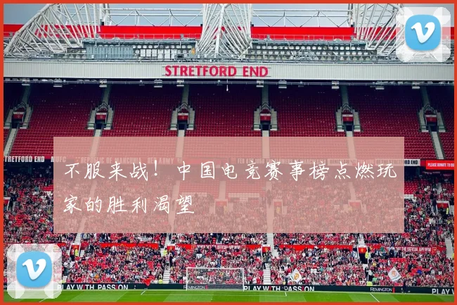 不服来战！中国电竞赛事榜点燃玩家的胜利渴望