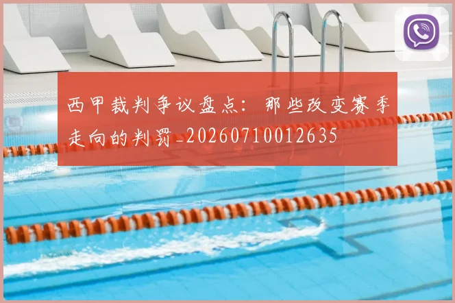 西甲裁判争议盘点：那些改变赛季走向的判罚_20260710012635