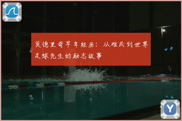 莫德里奇早年经历：从难民到世界足球先生的励志故事