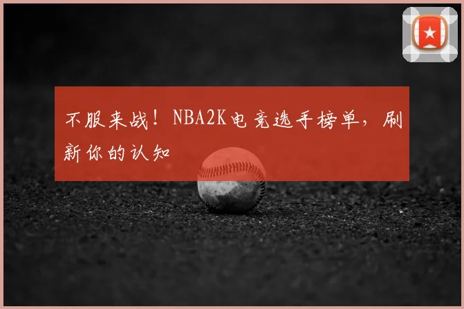 不服来战！NBA2K电竞选手榜单，刷新你的认知