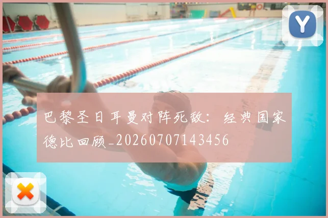 巴黎圣日耳曼对阵死敌:经典国家德比回顾_20260707143456