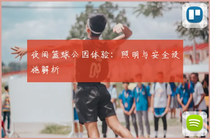 夜间篮球公园体验:照明与安全设施解析