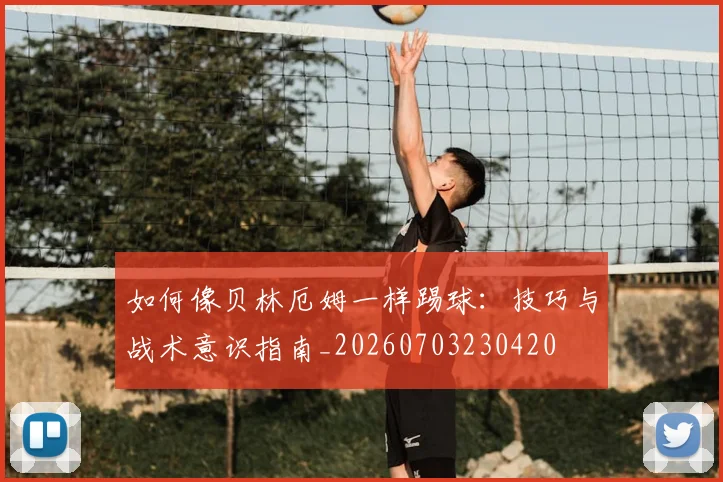 如何像贝林厄姆一样踢球：技巧与战术意识指南_20260703230420