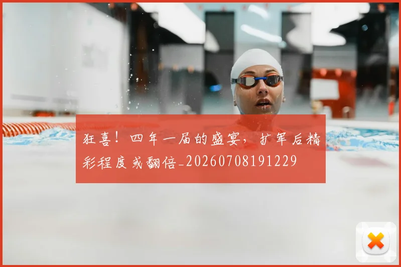 狂喜！四年一届的盛宴，扩军后精彩程度或翻倍_20260708191229