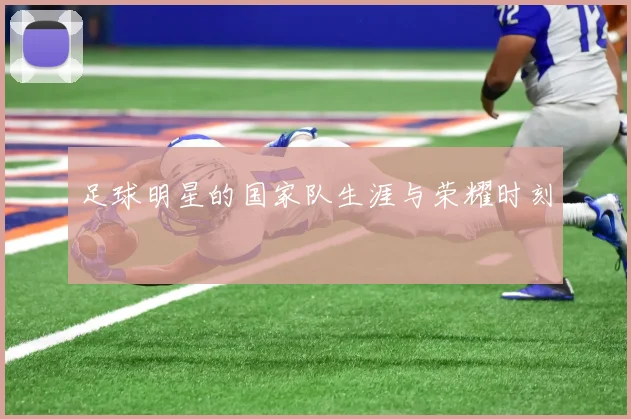 足球明星的国家队生涯与荣耀时刻