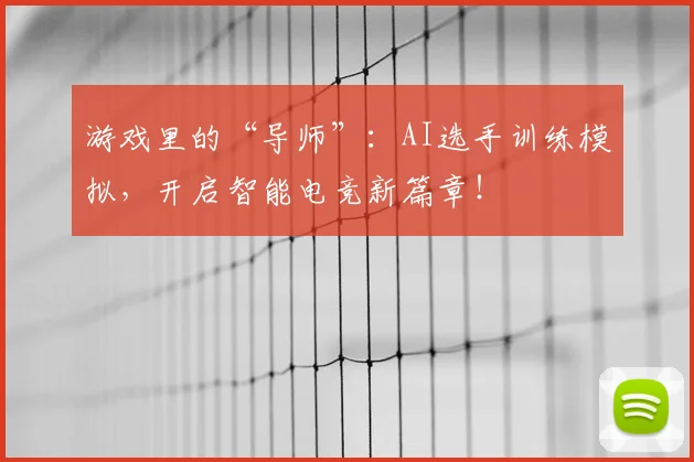 游戏里的“导师”:AI选手训练模拟,开启智能电竞新篇章!