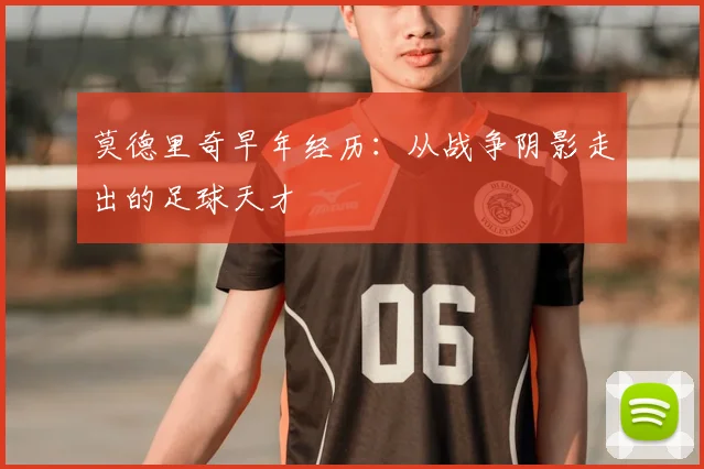 莫德里奇早年经历:从战争阴影走出的足球天才