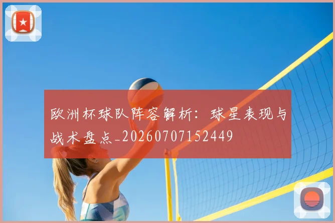 欧洲杯球队阵容解析：球星表现与战术盘点_20260707152449