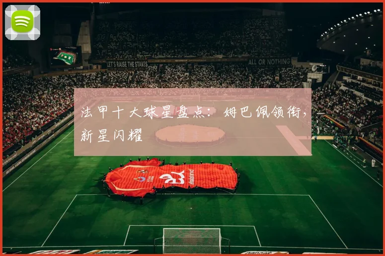 法甲十大球星盘点：姆巴佩领衔，新星闪耀