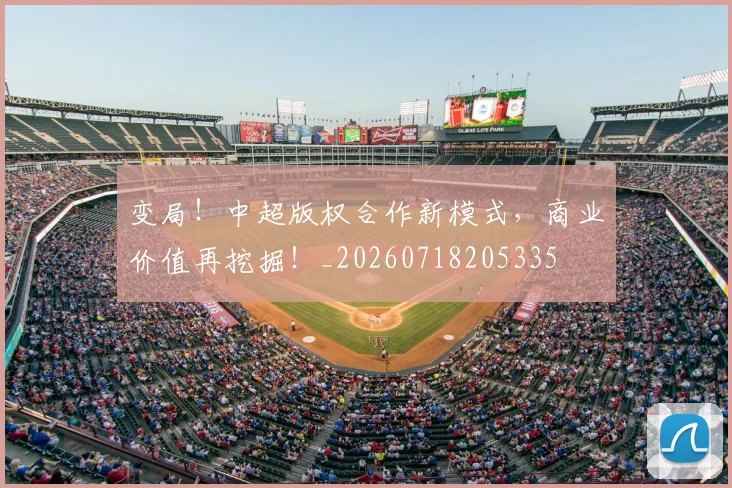 变局！中超版权合作新模式，商业价值再挖掘！_20260718205335