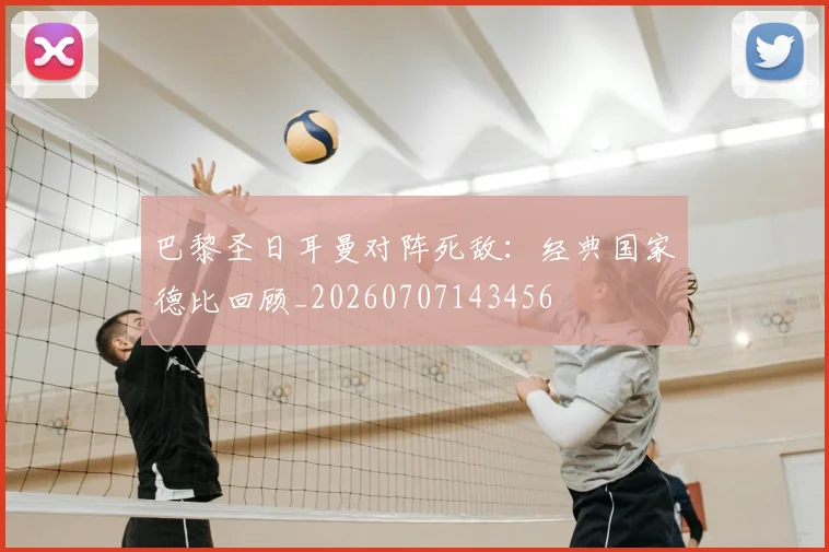 巴黎圣日耳曼对阵死敌：经典国家德比回顾_20260707143456