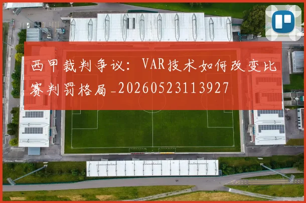 西甲裁判争议：VAR技术如何改变比赛判罚格局_20260523113927